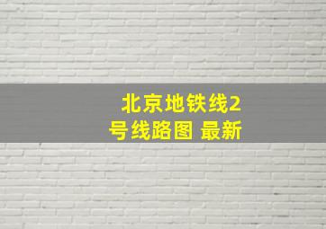 北京地铁线2号线路图 最新